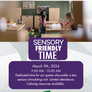 Sensory Friendly Time Flyer for March 9 2024 - Dedicated time for our guests who prefer a sensory stimulating visit. Calming resources are available