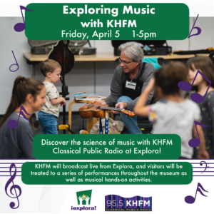 Exploring Music with KHFM on Friday April 5 flyer. Discover the science of music with KHFM Classical Public Radio at Explora. Picture of man holding a small guitar to a child in a music class with graphics of sheet music notes.