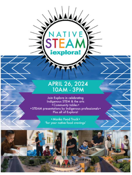 Flyer for Native STEAM Day at Explora on April 26 2024 from 10am to 3pm. Join Explora in celebrating Indigenous STEM & the arts. There will be community tables, STEAM presentations by Indigenous professionals , and Manko Food Truck. Pictures of the Explora building and multiple pictures of people enjoying the exhibits.