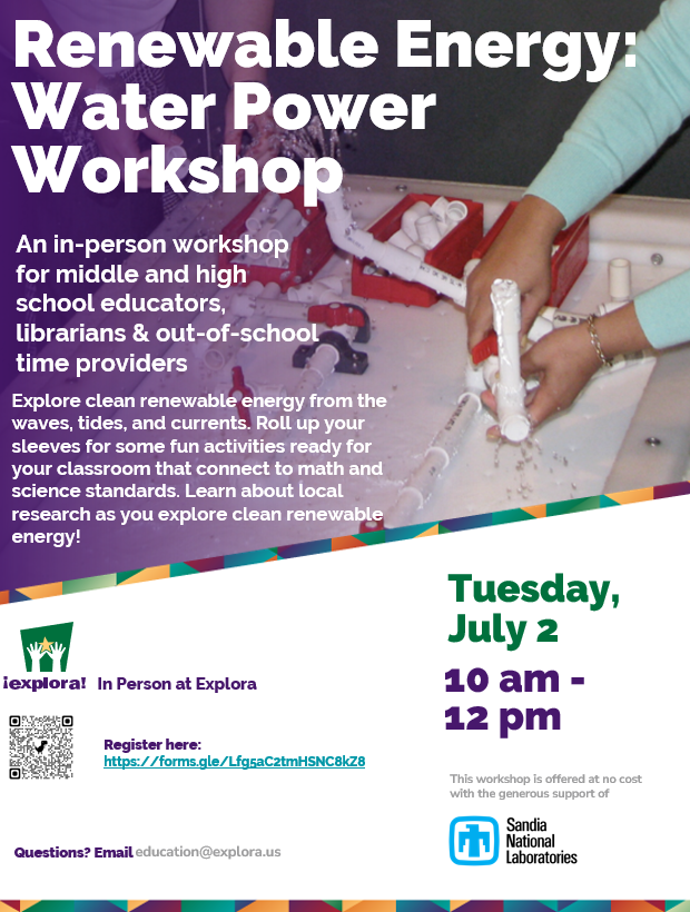 Renewable Energy Water Power Workshop Flyer for Tuesday July 2 from 10am to 12pm, an in person workshop for middle and high school educators & out of school time providers. Explore clean renewable energy from the waves, tides, and currents. Roll up your sleeves for some fun activities ready for your classroom that connect to math and science standards. Learn about local research as you explore clean renewable energy. Tuesday July 2 from 10am to 12 pm at Explora. Use link to sign up